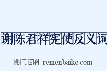 谢陈君祥宪使反义词是什么意思的图片